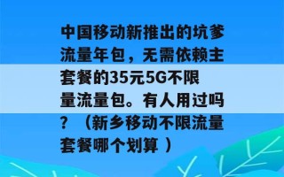 中国移动新推出的坑爹流量年包，无需依赖主套餐的35元5G不限量流量包。有人用过吗？（新乡移动不限流量套餐哪个划算 ）