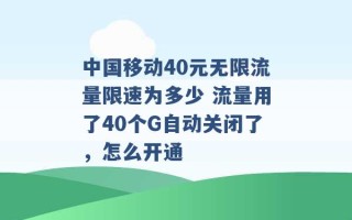 中国移动40元无限流量限速为多少 流量用了40个G自动关闭了，怎么开通 