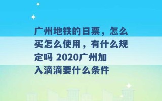 广州地铁的日票，怎么买怎么使用，有什么规定吗 2020广州加入滴滴要什么条件 