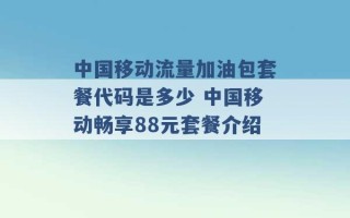 中国移动流量加油包套餐代码是多少 中国移动畅享88元套餐介绍 