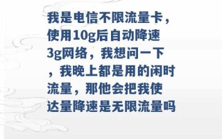 我是电信不限流量卡，使用10g后自动降速3g网络，我想问一下，我晚上都是用的闲时流量，那他会把我使 达量降速是无限流量吗 