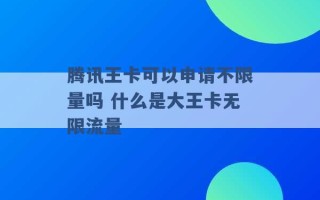 腾讯王卡可以申请不限量吗 什么是大王卡无限流量 