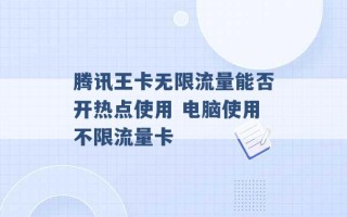 腾讯王卡无限流量能否开热点使用 电脑使用不限流量卡 