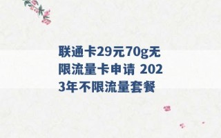 联通卡29元70g无限流量卡申请 2023年不限流量套餐 