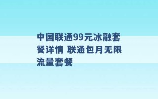 中国联通99元冰融套餐详情 联通包月无限流量套餐 