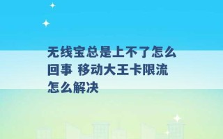 无线宝总是上不了怎么回事 移动大王卡限流怎么解决 