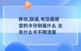 移动,联通,电信最便宜的卡分别是什么 北京什么卡不限流量 