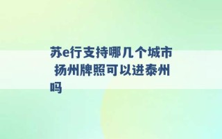 苏e行支持哪几个城市 扬州牌照可以进泰州吗 