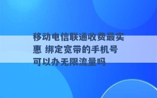 移动电信联通收费最实惠 绑定宽带的手机号可以办无限流量吗 