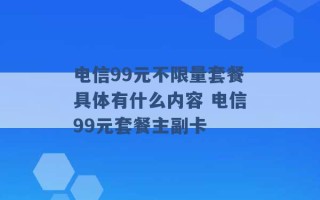 电信99元不限量套餐具体有什么内容 电信99元套餐主副卡 