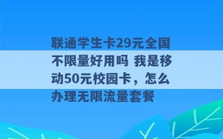 联通学生卡29元全国不限量好用吗 我是移动50元校园卡，怎么办理无限流量套餐 