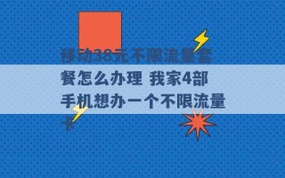 移动38元不限流量套餐怎么办理 我家4部手机想办一个不限流量卡 