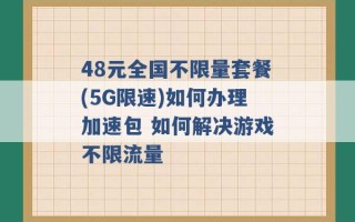 48元全国不限量套餐(5G限速)如何办理加速包 如何解决游戏不限流量 