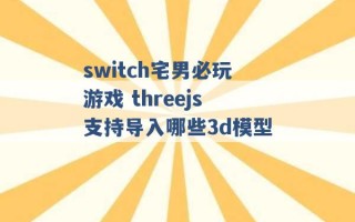 switch宅男必玩游戏 threejs支持导入哪些3d模型 