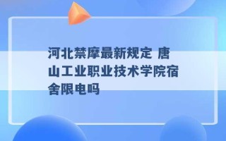 河北禁摩最新规定 唐山工业职业技术学院宿舍限电吗 