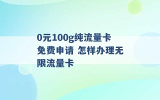 0元100g纯流量卡免费申请 怎样办理无限流量卡 