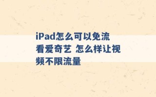 iPad怎么可以免流看爱奇艺 怎么样让视频不限流量 