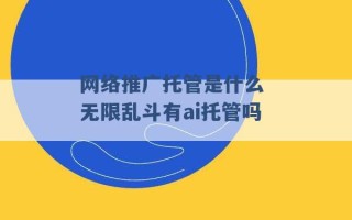 网络推广托管是什么 无限乱斗有ai托管吗 