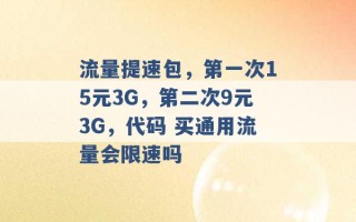 流量提速包，第一次15元3G，第二次9元3G，代码 买通用流量会限速吗 