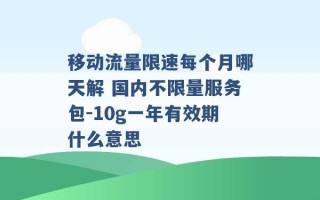 移动流量限速每个月哪天解 国内不限量服务包-10g一年有效期什么意思 