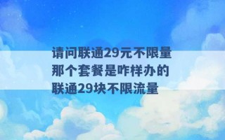 请问联通29元不限量那个套餐是咋样办的 联通29块不限流量 