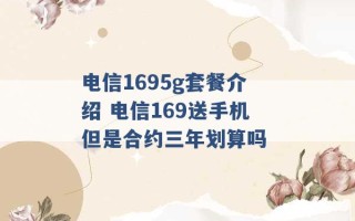 电信1695g套餐介绍 电信169送手机但是合约三年划算吗 