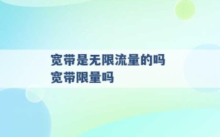 宽带是无限流量的吗 宽带限量吗 