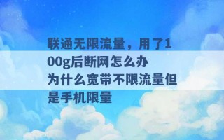 联通无限流量，用了100g后断网怎么办 为什么宽带不限流量但是手机限量 