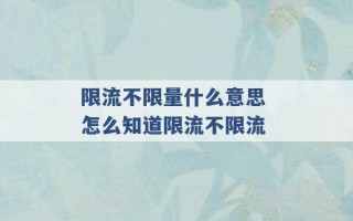 限流不限量什么意思 怎么知道限流不限流 