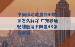 中国移动流量到40封顶怎么解除 广东联通畅越低消不限量48怎么取消 