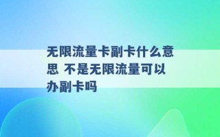 无限流量卡副卡什么意思 不是无限流量可以办副卡吗 