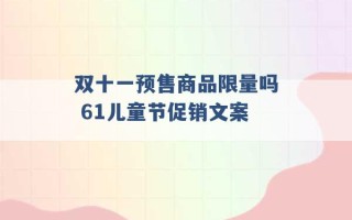 双十一预售商品限量吗 61儿童节促销文案 