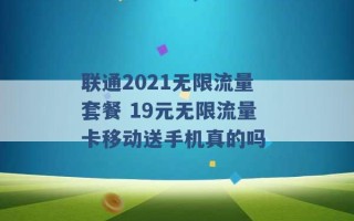 联通2021无限流量套餐 19元无限流量卡移动送手机真的吗 