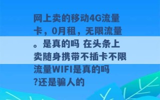 网上卖的移动4G流量卡，0月租，无限流量。是真的吗 在头条上卖随身携带不插卡不限流量WIFI是真的吗?还是骗人的 