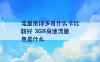 流量用得多用什么卡比较好 3GB高速流量包是什么 