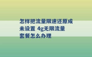 怎样把流量限速还原成未设置 4g无限流量套餐怎么办理 