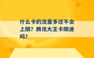 什么卡的流量多还不会上限？腾讯大王卡限速吗？ 