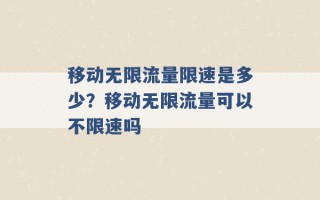 移动无限流量限速是多少？移动无限流量可以不限速吗 