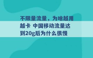 不限量流量，为啥越用越卡 中国移动流量达到20g后为什么很慢 