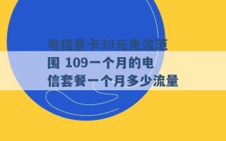 电信星卡39元免流范围 109一个月的电信套餐一个月多少流量 