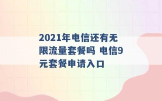 2021年电信还有无限流量套餐吗 电信9元套餐申请入口 