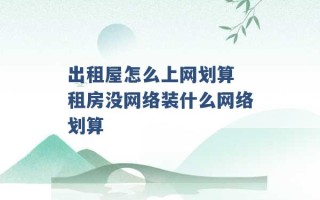 出租屋怎么上网划算 租房没网络装什么网络划算 