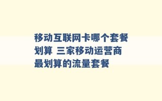 移动互联网卡哪个套餐划算 三家移动运营商最划算的流量套餐 