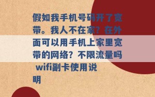 假如我手机号码开了宽带。我人不在家？在外面可以用手机上家里宽带的网络？不限流量吗 wifi副卡使用说明 