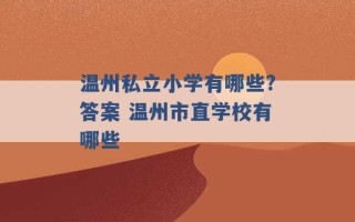 温州私立小学有哪些?答案 温州市直学校有哪些 