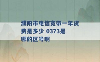 濮阳市电信宽带一年资费是多少 0373是哪的区号啊 