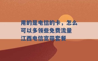 用的是电信的卡，怎么可以多领些免费流量 江西电信宽带套餐 