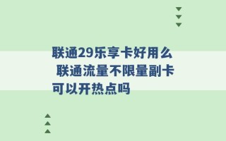 联通29乐享卡好用么 联通流量不限量副卡可以开热点吗 