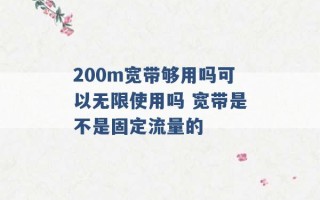 200m宽带够用吗可以无限使用吗 宽带是不是固定流量的 