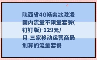 陕西省4G畅爽冰激凌国内流量不限量套餐(钉钉版)-129元/月 三家移动运营商最划算的流量套餐 